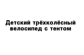 Детский трёхколёсный велосипед с тентом